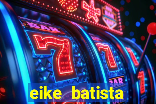 eike batista fortuna 2024